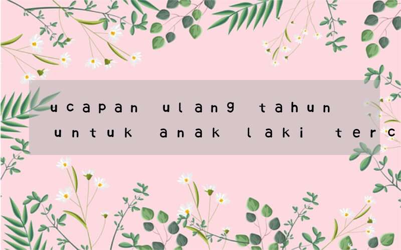 ucapan ulang tahun untuk anak laki tercinta bahasa inggris